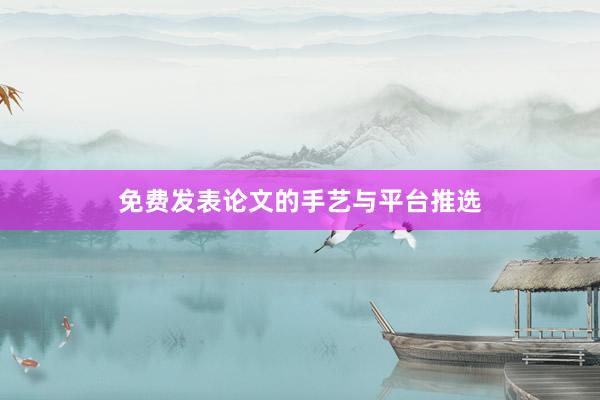 免费发表论文的手艺与平台推选