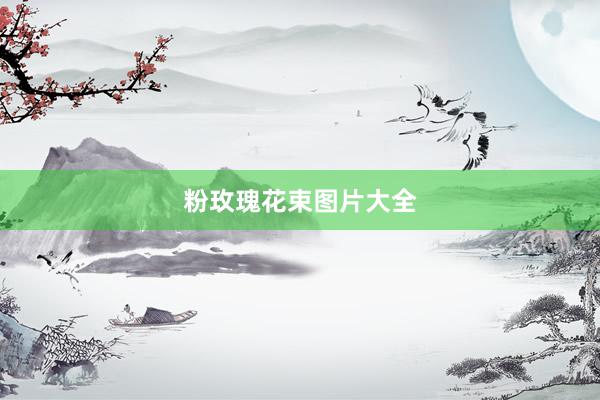 粉玫瑰花束图片大全